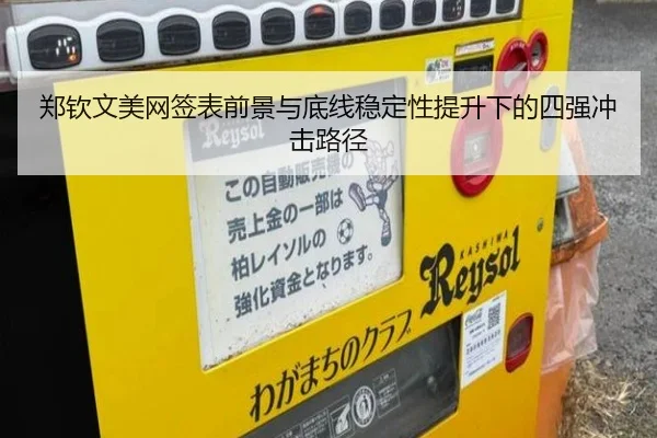 郑钦文美网签表前景与底线稳定性提升下的四强冲击路径